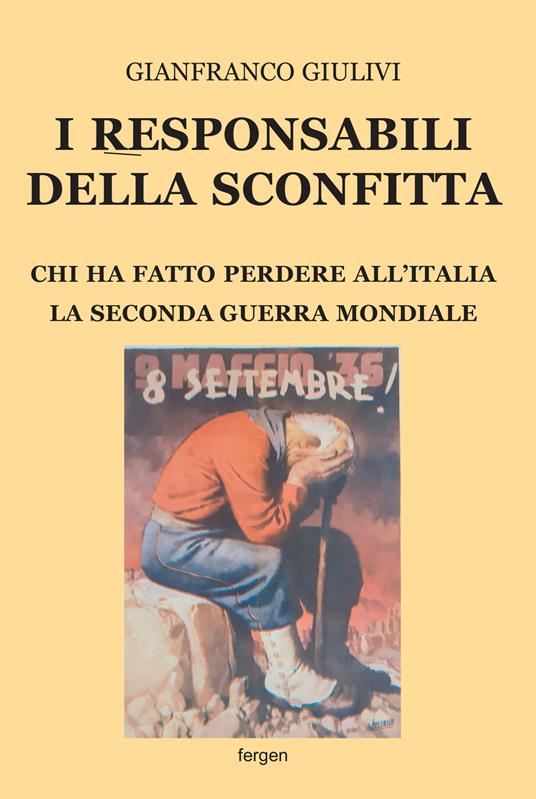 I responsabili della sconfitta. Chi ha fatto perdere all'Italia la Seconda Guerra Mondiale. Nuova ediz. - Gianfranco Giulivi - copertina