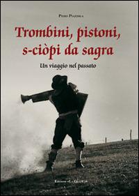 Trombini, pistoni, s-ciòpi da sagra. Un viaggio nel passato - Piero Piazzola - copertina