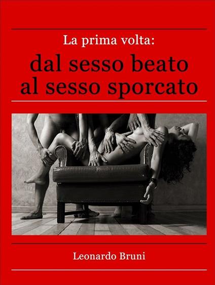 La prima volta: dal sesso beato al sesso sporcato - Leonardo Bruni - ebook