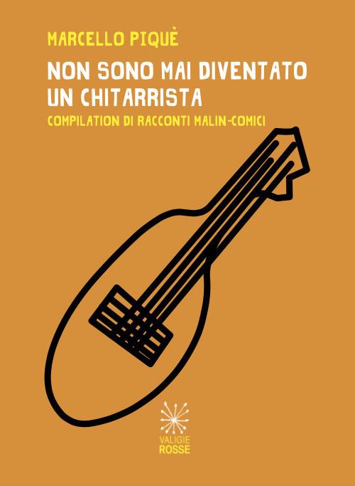 Non sono mai diventato un chitarrista. Compilation di racconti malin-comici - Marcello Piqué - copertina