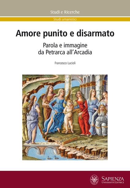 Amore punito e disarmato. Parola e immagine da Petrarca all'Arcadia - Francesco Lucioli - copertina