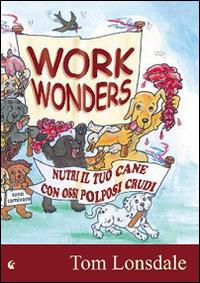 Work Wonders. Nutri il tuo cane con ossi polposi crudi - Tom Lonsdale - copertina