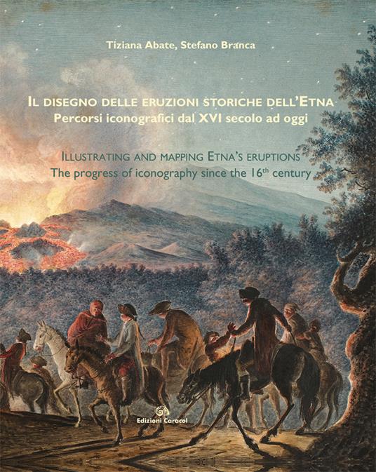 Il disegno delle eruzioni storiche dell'Etna. Percorsi iconografici dal XVI secolo ad oggi - Tiziana Abate,Stefano Branca - copertina
