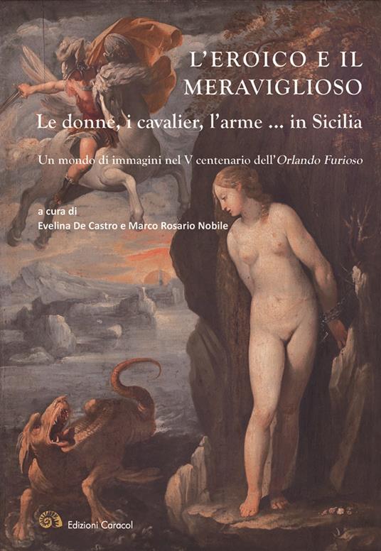 L'eroico e il meraviglioso. Le donne, i cavalier, l'arme... in Sicilia. Un mondo di immagini nel V centenario dell'Orlando Furioso. Ediz. illustrata - copertina