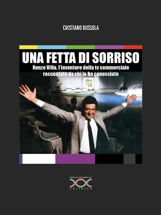 Una fetta di sorriso. Renzo Villa, l’inventore della tv commerciale raccontato da chi lo ha conosciuto - Cristiano Bussola - copertina