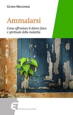 Ammalarsi. Come affrontare il dolore fisico e spirituale della malattia