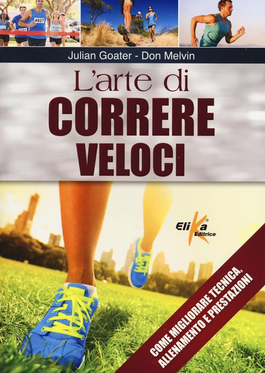 L' arte di correre veloci. Come migliorare tecnica, allenamento e prestazioni - Julian Goater,Don Melvin - copertina