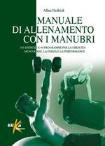 Manuale di allenamento con i manubri. 101 esercizi e 66 programmi per la crescita muscolare, la forza e la performance