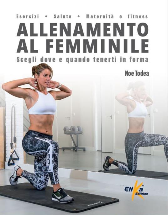 Allenamento al femminile. Scegli dove e quando tenerti in forma - Noe Todea - copertina