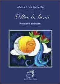 Oltre la luna. Poesie e aforismi - M. Rosa Barletta - copertina