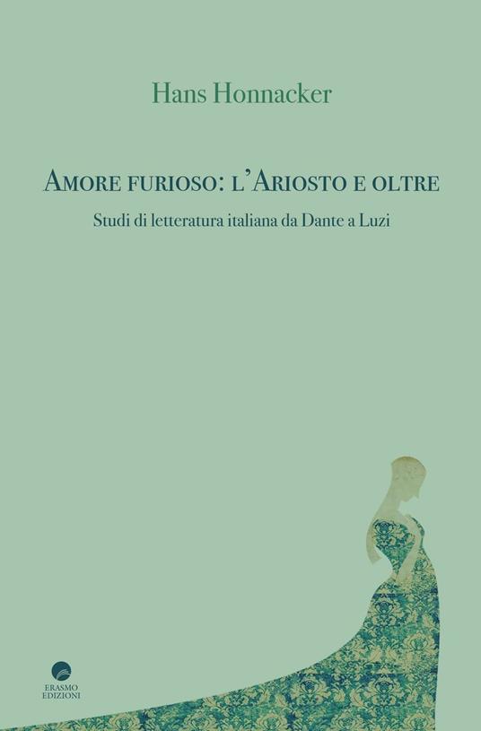 Amore furioso: l'Ariosto e oltre. Studi di letteratura italiana da Dante a Luzi - Hans Honnacker - copertina