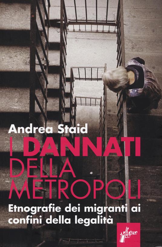 I dannati della metropoli. Etnografie dei migranti ai confini della legalità - Andrea Staid - copertina