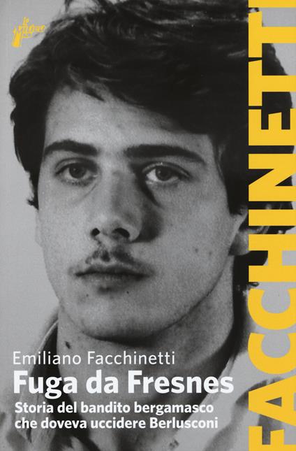 Fuga da Fresnes. Storia del bandito bergamasco che doveva uccidere Berlusconi - Emiliano Facchinetti - copertina