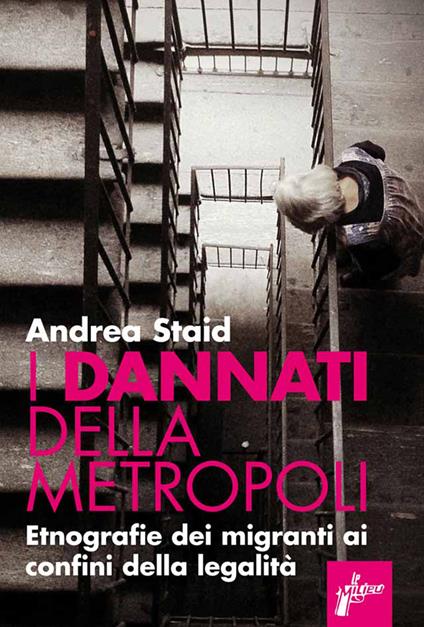 I dannati della metropoli. Etnografie dei migranti ai confini della legalità - Andrea Staid - ebook