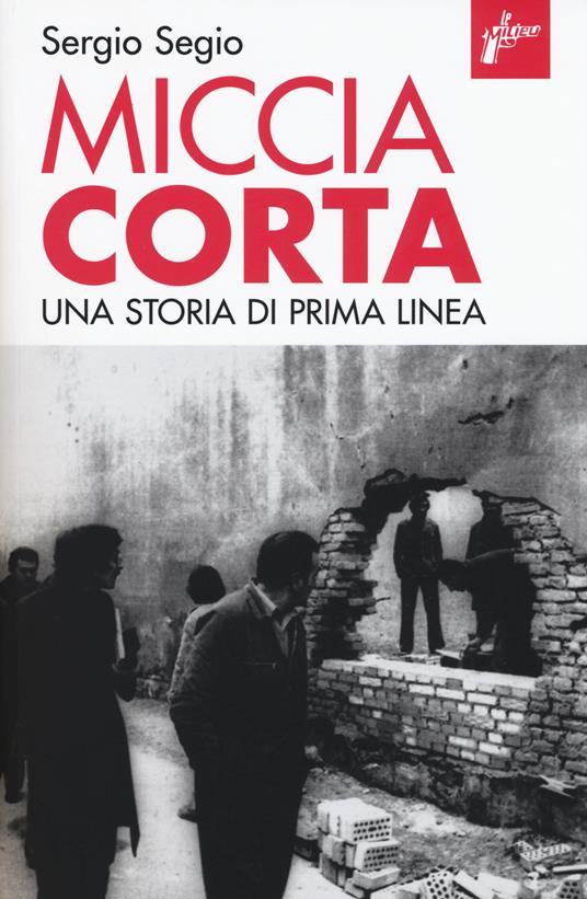 Miccia corta. Una storia di Prima Linea. Ediz. ampliata - Sergio Segio - copertina