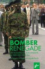 Renegade bomber. Un soldato di sua maestà al servizio dell'IRA