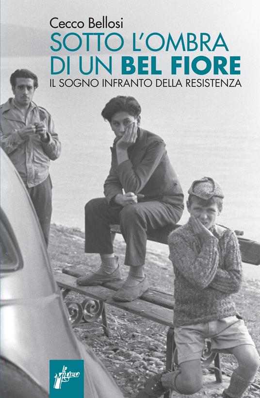 Sotto l'ombra di un bel fiore. Il sogno infranto della Resistenza - Cecco Bellosi - ebook