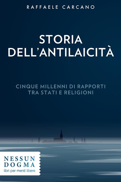 Storia dell'antilaicità. Cinque millenni di rapporti tra Stati e religioni - Raffaele Carcano - ebook