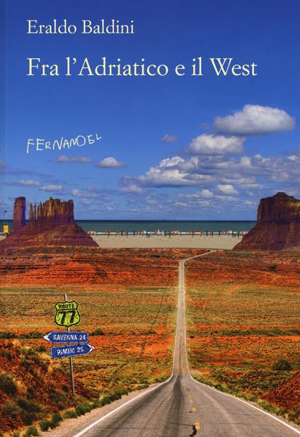 Fra l'Adriatico e il West. 77 racconti «fuori campo» - Eraldo Baldini - copertina