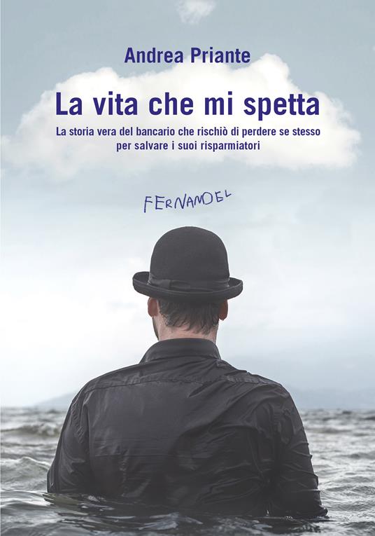 La vita che mi spetta. La storia vera del bancario che rischiò di perdere se stesso per salvare i suoi risparmiatori - Andrea Priante - ebook