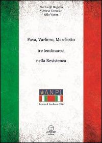 Fava, Varliero, Marchetto tre lendinaresi nella Resistenza - Pier Luigi Bagatin,Vittorio Tomasin,Milo Vason - copertina