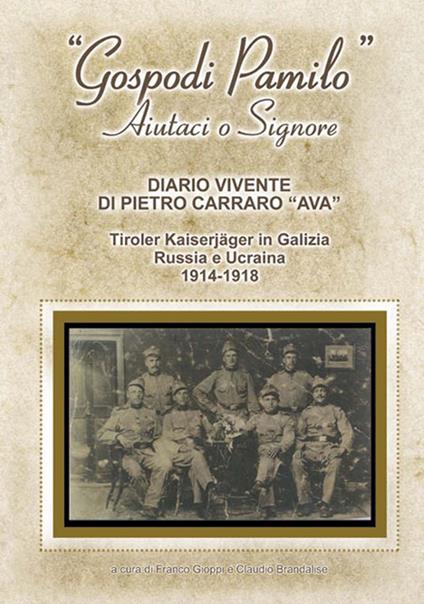 «Gospodi Pamilo» aiutaci o Signore. Diario vivente di Pietro Carraro «Ava». Tiroler Kaiserjäger in Galizia Russia e Ucraina 1914-1918 - copertina