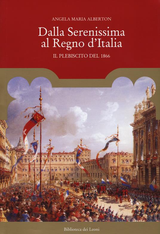 Dalla Serenissima al Regno d'Italia. Il plebiscito del 1866 - Angela Maria Alberton - copertina