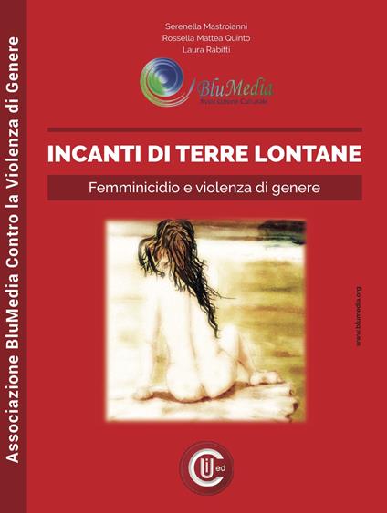 Incanti di terre lontane. Femminicidio e violenza di genere - Serenella Mastroianni,Rossella Mattea Quinto,Laura Rabitti - copertina