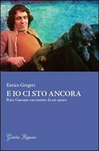 E io ci sto ancora. Rino Gaetano raccontato da un amico - Enrico Gregori - copertina