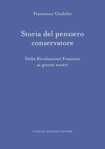 Storia del pensiero conservatore. Dalla Rivoluzione francese ai giorni nostri - Francesco Giubilei - copertina