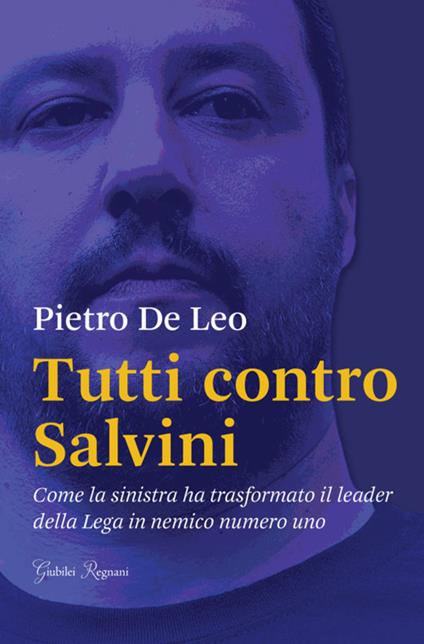Tutti contro Salvini. Come la sinistra ha trasformato il leader della Lega in nemico numero uno - Pietro De Leo - copertina