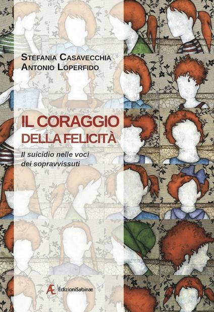 Il coraggio della felicità. Il suicidio nelle voci dei sopravvissuti - Stefania Casavecchia,Antonio Loperfido - copertina