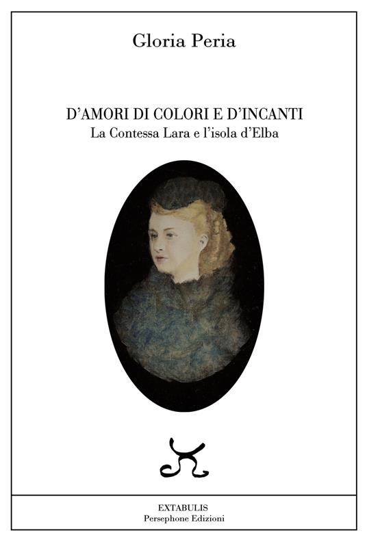 D'amori, di colori e d'incanti. La Contessa Lara e l'isola d'Elba - Gloria Peria - copertina