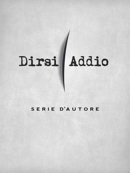 Dirsi addio... Serie d'autore - AA.VV. - ebook