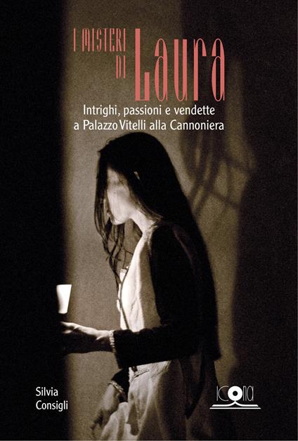 I misteri di Laura. Intrighi, passioni e vendette a Palazzo Vitelli alla Cannoniera - Silvia Consigli - copertina