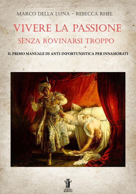 Vivere la passione senza rovinarsi troppo. Il primo manuale di anti-infortunistica per innamorati - Marco Della Luna,Rebecca Rhel - copertina