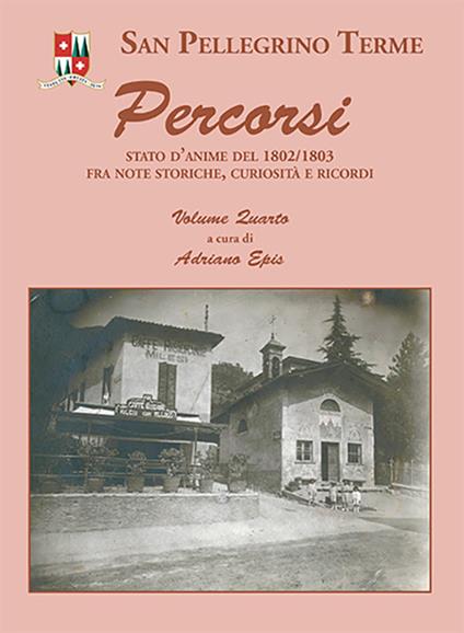 San Pellegrino Terme. Percorsi. Stato d'anime del 1802/1803 fra note storiche, curiosità e ricordi. Vol. 4 - Adriano Epis - copertina