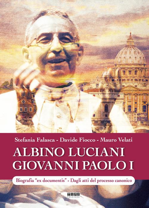 Albino Luciani Giovanni Paolo I. Biografia «ex documentis». Dagli atti del processo canonico. Ediz. illustrata - Stefania Falasca,Davide Fiocco,Mauro Velati - copertina