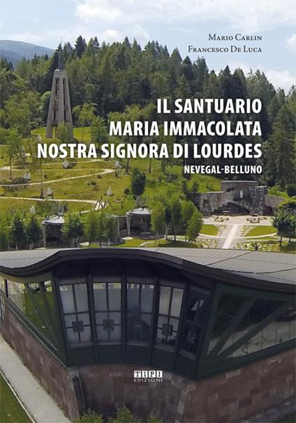 Il Santuario Maria Immacolata Nostra Signora di Lourdes. Nevegal-Belluno - Mario Carlin,Francesco De Luca - copertina