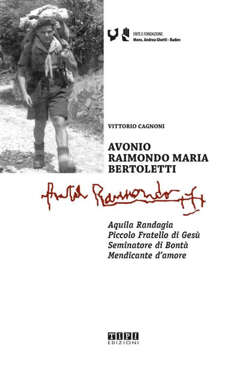 Avonio Raimondo Maria Bertoletti. Aquila randagia. Piccolo fratello di Gesù. Seminatore di bontà. Mendicante d'amore - Vittorio Cagnoni - copertina