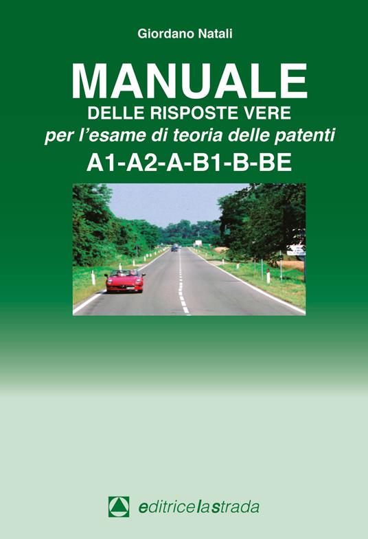 Manuale delle risposte vere per l'esame di teoria delle patenti A1-A2-A-B1-B-BE  - Giordano Natali - Libro - Editricelastrada 