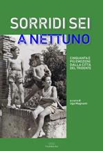 Sorridi sei a Nettuno. Cinquanta e più emozioni dalla città del tridente. Nuova ediz.