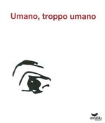 Umano, troppo umano. Ediz. illustrata