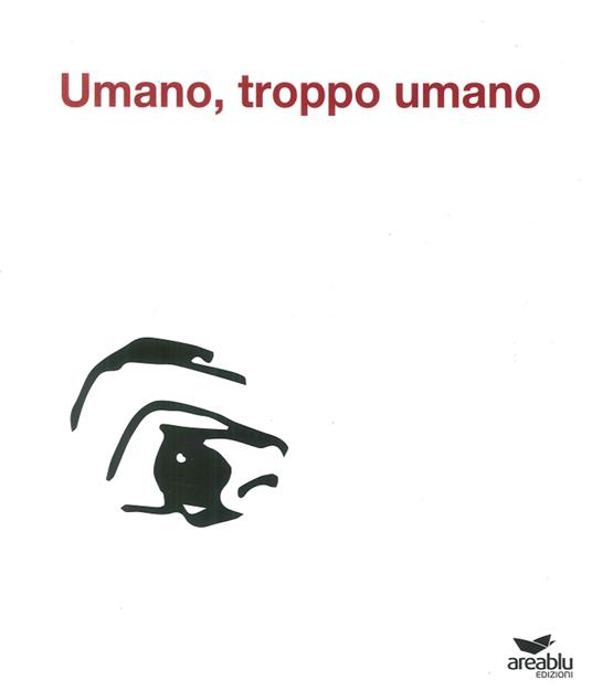 Umano, troppo umano. Ediz. illustrata - Rosa Cuccurullo,Antonio Maiorino - copertina