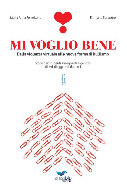 Mi voglio bene. Dalla violenza virtuale alle nuove forme di bullismo. Storie per studenti, insegnanti e genitori di ieri, di oggi e di domani - Maria Anna Formisano,Emiliana Senatore - copertina