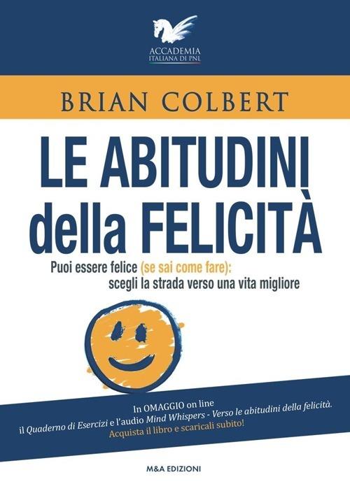 Le abitudini della felicità. Puoi essere felice (se sai come fare). Scegli la strada verso una vita migliore - Laura Bianchi - copertina