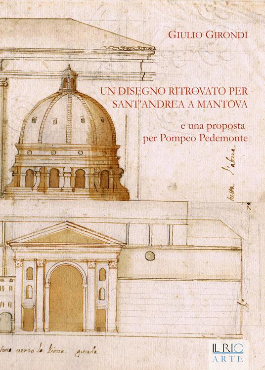 Un disegno ritrovato per Sant'Andrea a Mantova e una proposta per Pompeo Pedemonte - Giulio Girondi - copertina