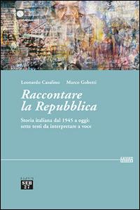 Raccontare la Repubblica. Storia italiana dal 1945 a oggi: sette testi da interpretare a voce - Leonardo Casalino,Marco Gobetti - copertina