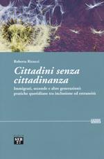 Cittadini senza cittadinanza. Immigrati, seconde e altre generazioni: pratiche quotidiane tra inclusione ed estreneità