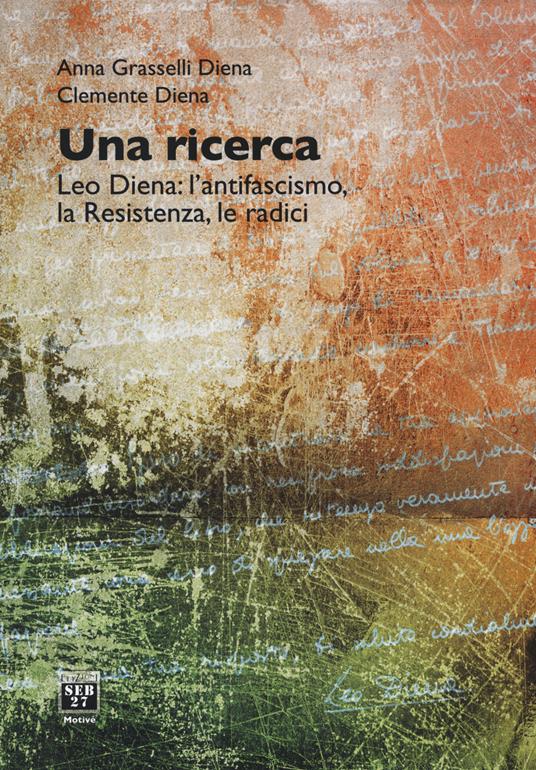 Una ricerca. Leo Diena: l'antifascismo, la Resistenza, le radici - Anna Grasselli Diena,Clemente Diena - copertina